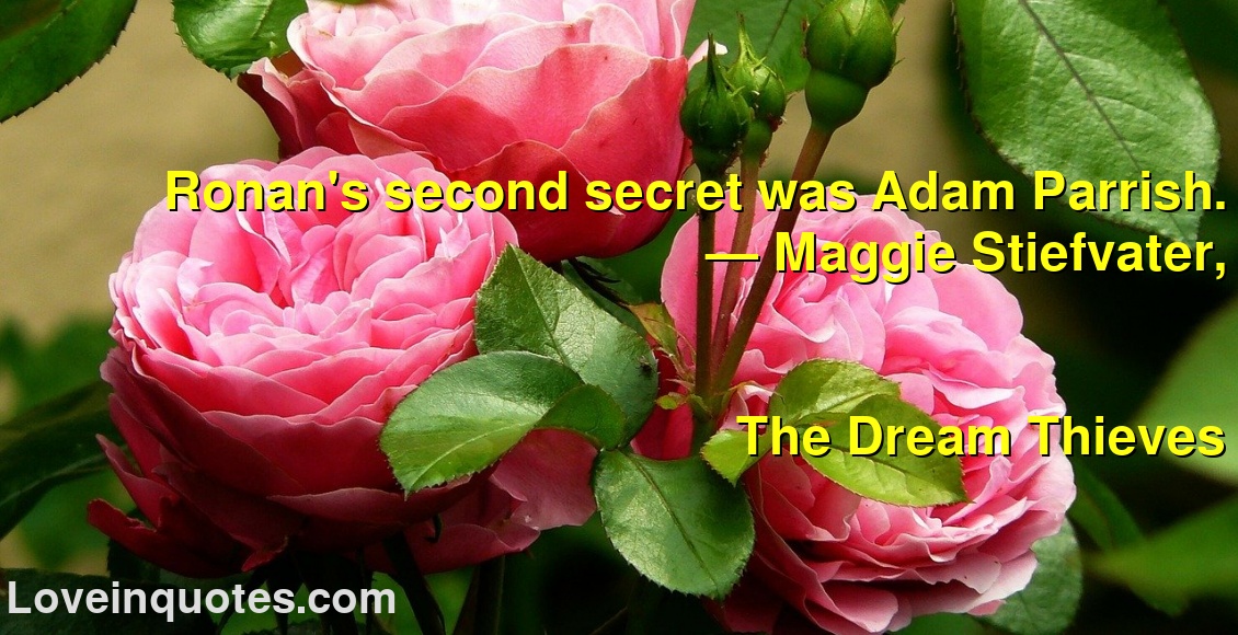 Ronan's second secret was Adam Parrish.
― Maggie Stiefvater,
The Dream Thieves