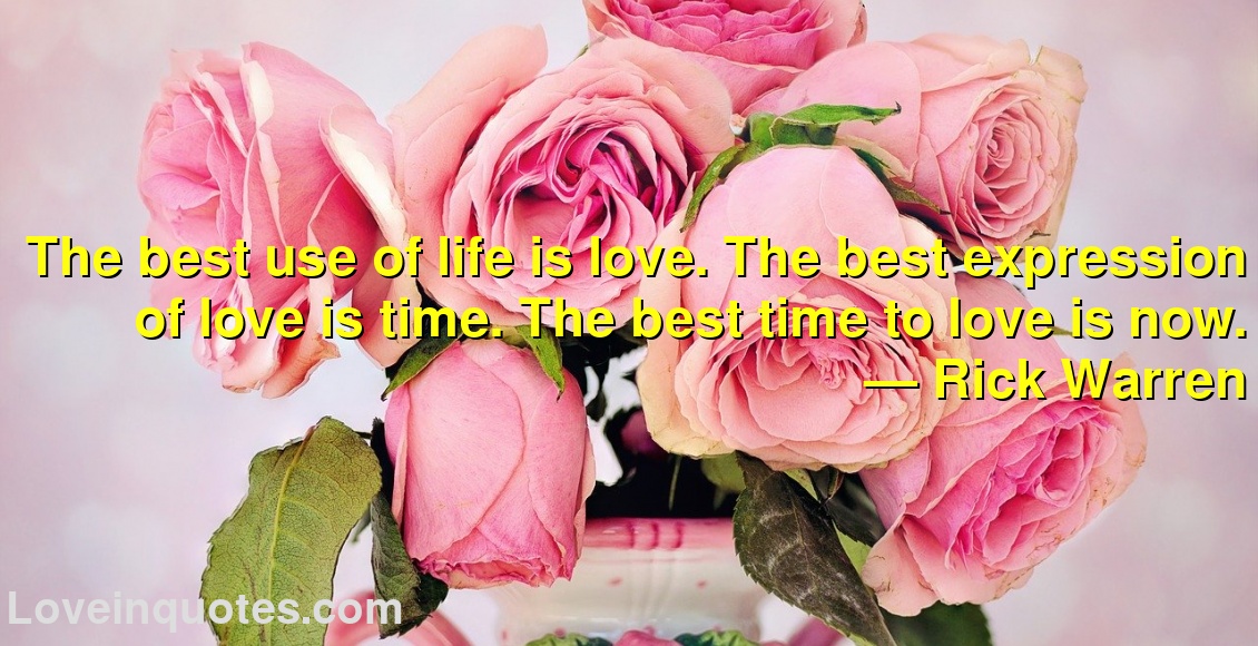 The best use of life is love. The best expression of love is time. The best time to love is now.
― Rick Warren