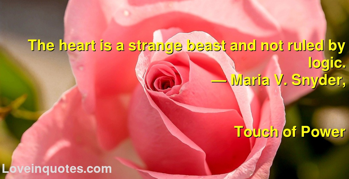 The heart is a strange beast and not ruled by logic.
― Maria V. Snyder,
Touch of Power