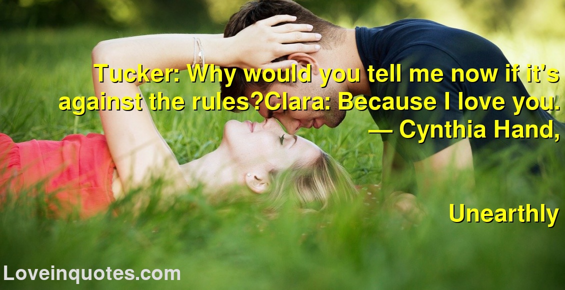 Tucker: Why would you tell me now if it's against the rules?Clara: Because I love you.
― Cynthia Hand,
Unearthly