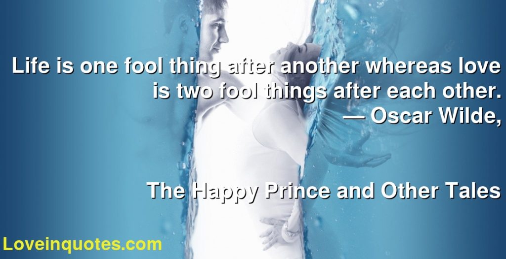 Life Is One Fool Thing After Another Whereas Love Is Two Fool