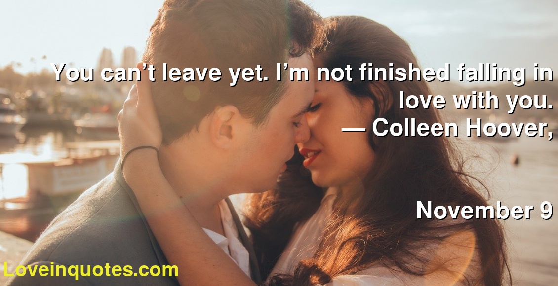 You can’t leave yet. I’m not finished falling in love with you.
― Colleen Hoover,
November 9