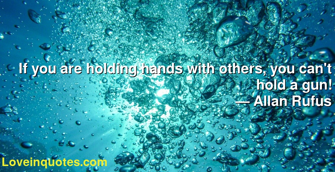 If you are holding hands with others, you can't hold a gun!
― Allan Rufus
