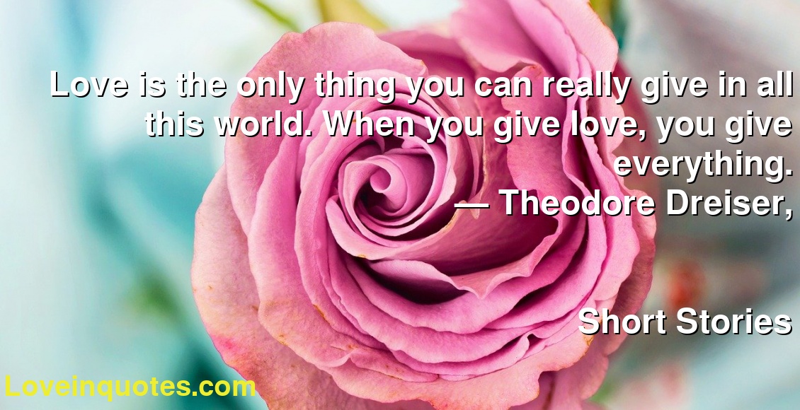 Love is the only thing you can really give in all this