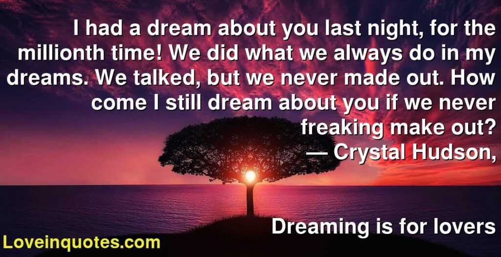 I Had A Dream About You Last Night For The Millionth Time We Did What We Always Do In My Dreams We Talked But We Never Made Out How Come I Still