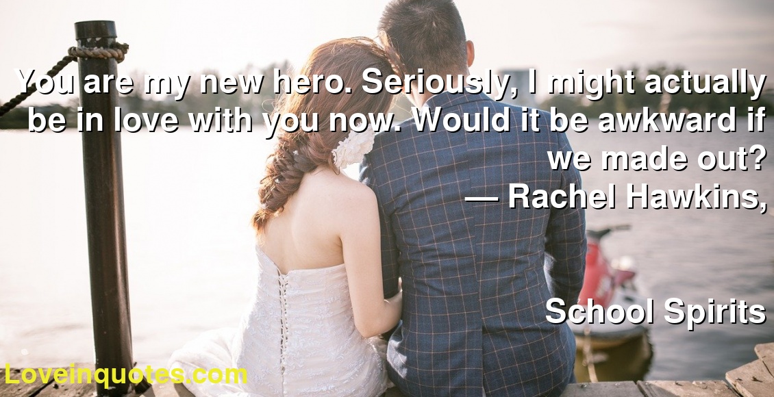 You are my new hero. Seriously, I might actually be in love with you now. Would it be awkward if we made out?
― Rachel Hawkins,
School Spirits